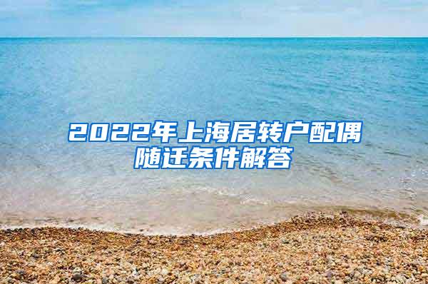 2022年上海居转户配偶随迁条件解答