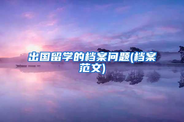 出国留学的档案问题(档案范文)