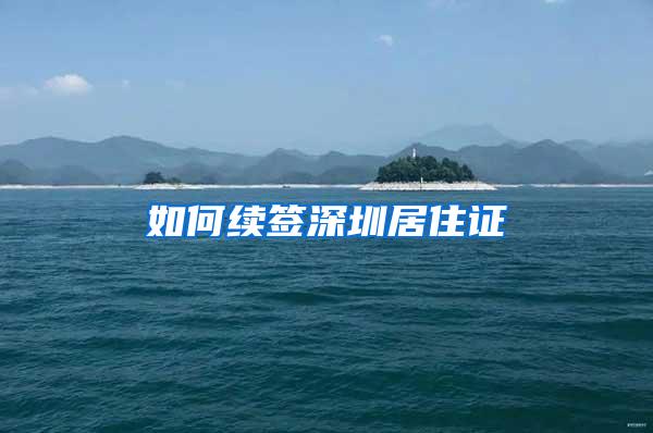 如何续签深圳居住证