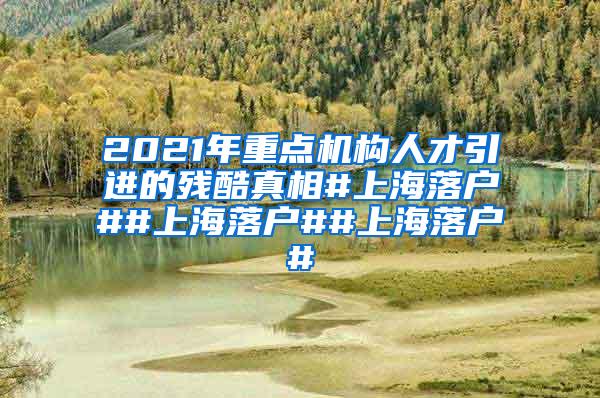 2021年重点机构人才引进的残酷真相#上海落户##上海落户##上海落户#