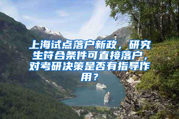 上海试点落户新政，研究生符合条件可直接落户，对考研决策是否有指导作用？