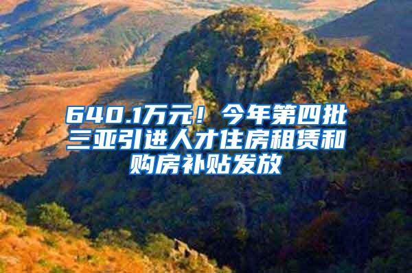 640.1万元！今年第四批三亚引进人才住房租赁和购房补贴发放