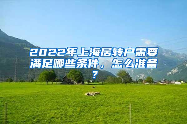 2022年上海居转户需要满足哪些条件，怎么准备？