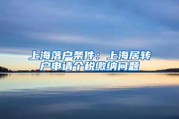 上海落户条件：上海居转户申请个税缴纳问题