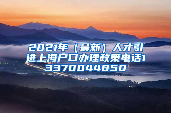 2021年（最新）人才引进上海户口办理政策电话13370044850
