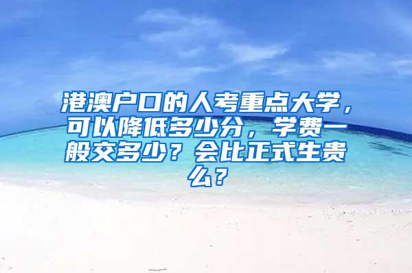 港澳户口的人考重点大学，可以降低多少分，学费一般交多少？会比正式生贵么？