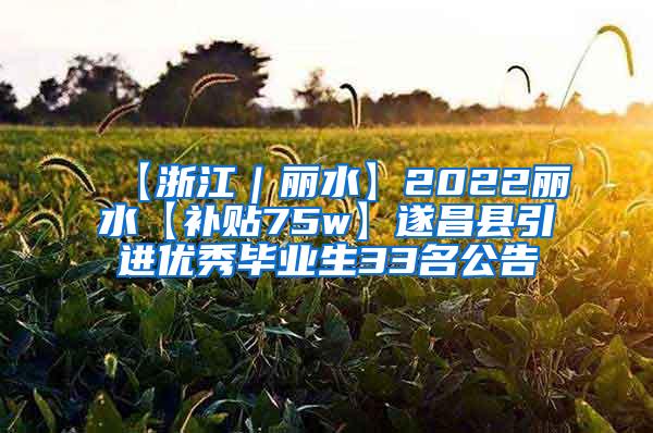 【浙江｜丽水】2022丽水【补贴75w】遂昌县引进优秀毕业生33名公告