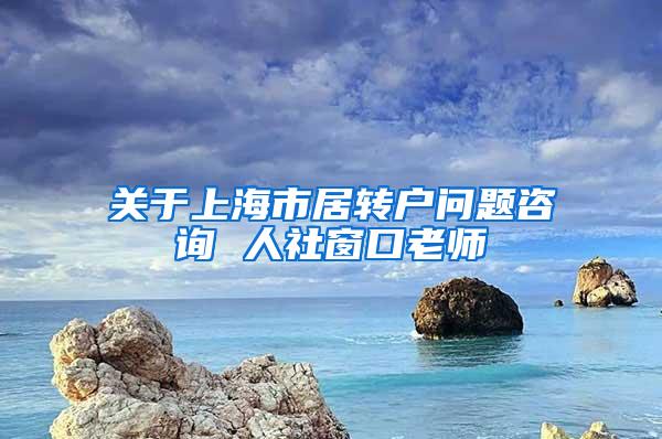 关于上海市居转户问题咨询 人社窗口老师