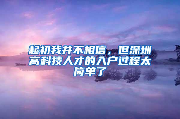 起初我并不相信，但深圳高科技人才的入户过程太简单了