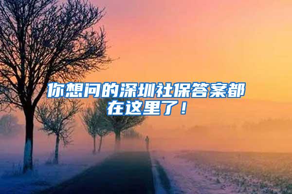 你想问的深圳社保答案都在这里了！