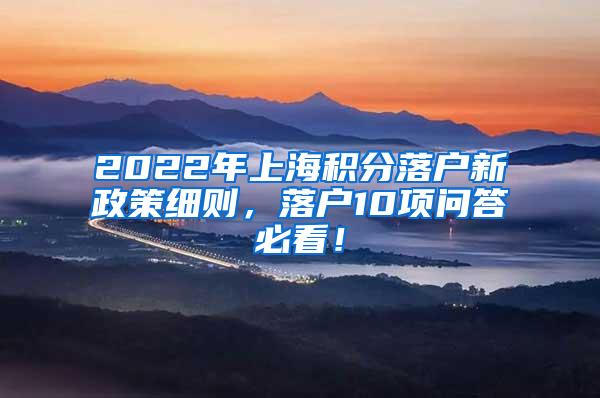 2022年上海积分落户新政策细则，落户10项问答必看！