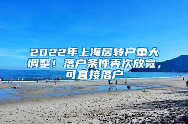 2022年上海居转户重大调整！落户条件再次放宽，可直接落户