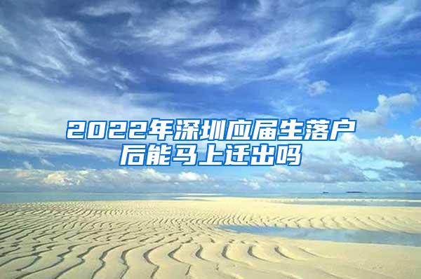 2022年深圳应届生落户后能马上迁出吗