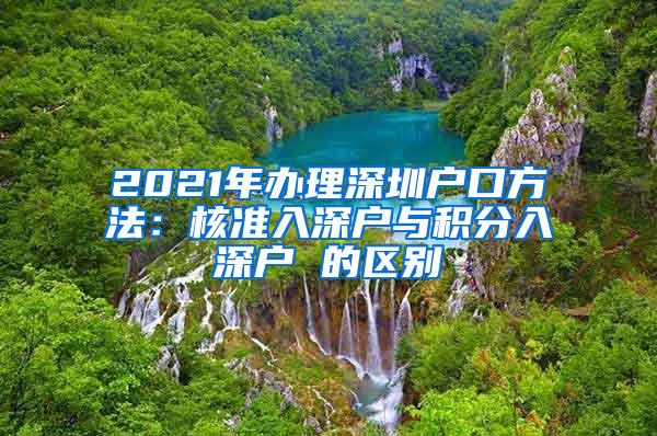 2021年办理深圳户口方法：核准入深户与积分入深户 的区别