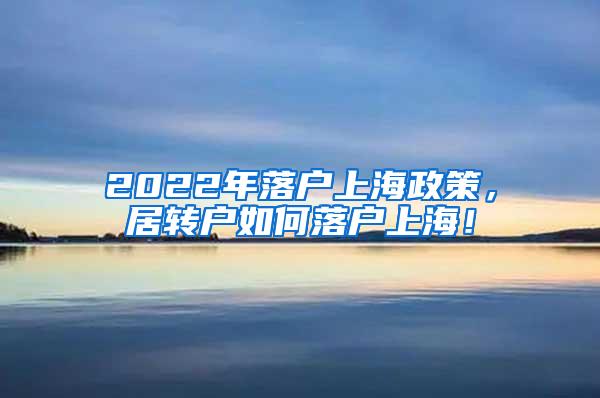 2022年落户上海政策，居转户如何落户上海！