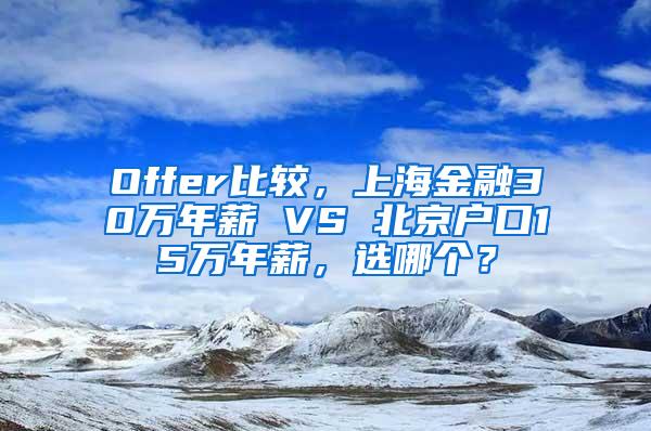 Offer比较，上海金融30万年薪 VS 北京户口15万年薪，选哪个？