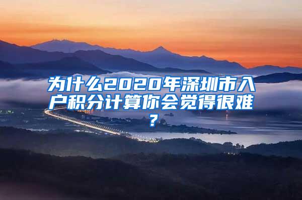 为什么2020年深圳市入户积分计算你会觉得很难？