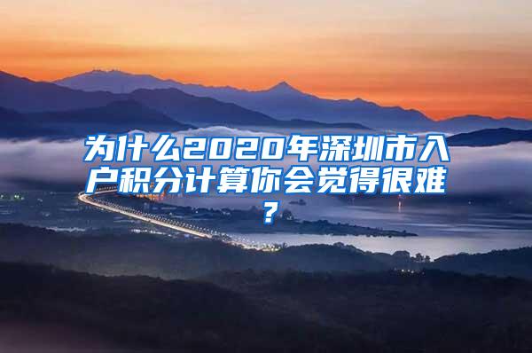 为什么2020年深圳市入户积分计算你会觉得很难？