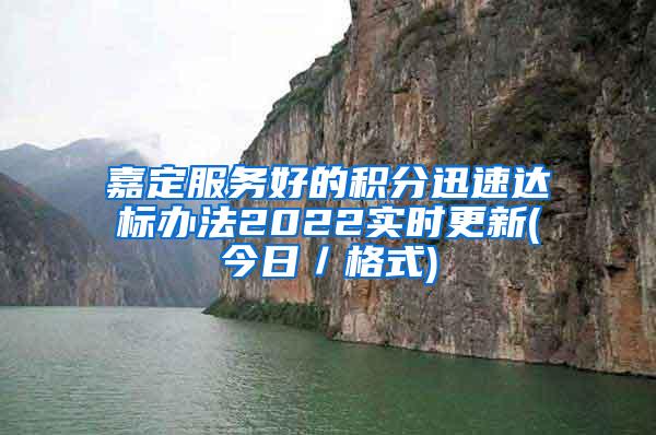 嘉定服务好的积分迅速达标办法2022实时更新(今日／格式)