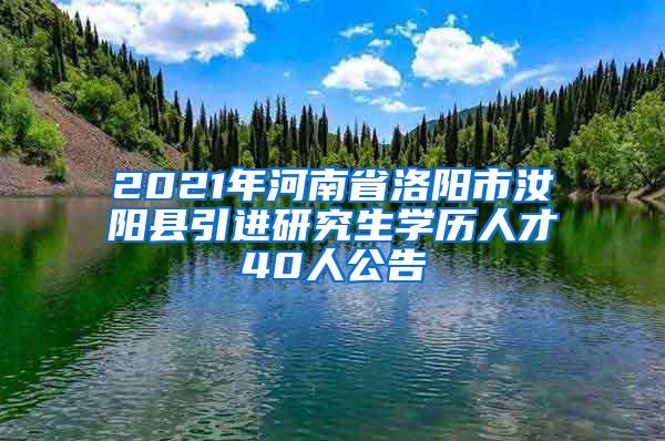 2021年河南省洛阳市汝阳县引进研究生学历人才40人公告