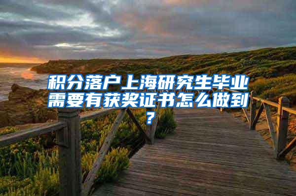 积分落户上海研究生毕业需要有获奖证书怎么做到？