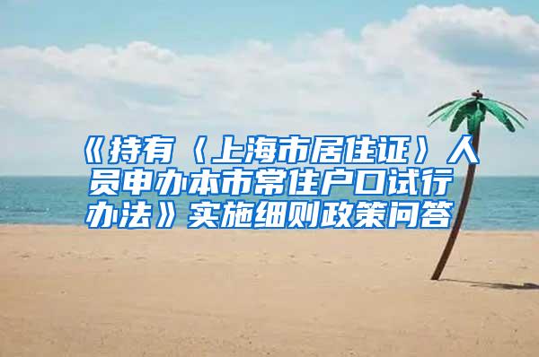 《持有〈上海市居住证〉人员申办本市常住户口试行办法》实施细则政策问答