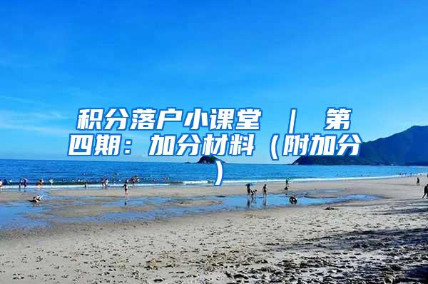 积分落户小课堂 ｜ 第四期：加分材料（附加分）