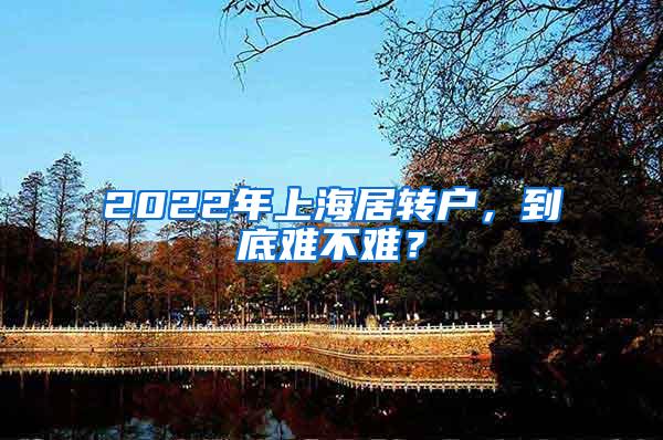 2022年上海居转户，到底难不难？