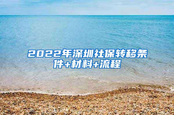 2022年深圳社保转移条件+材料+流程