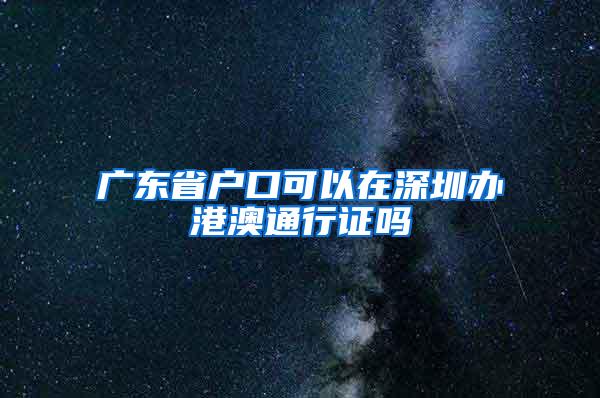 广东省户口可以在深圳办港澳通行证吗