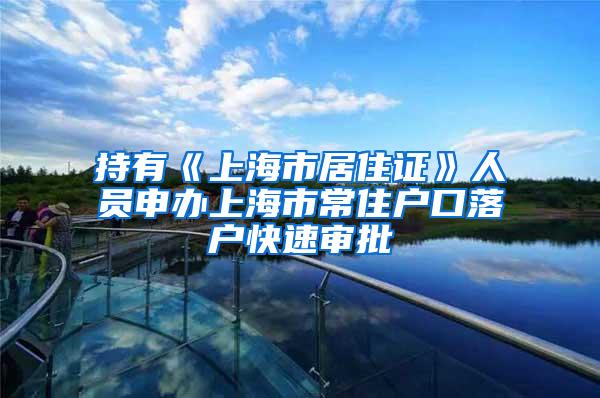持有《上海市居住证》人员申办上海市常住户口落户快速审批
