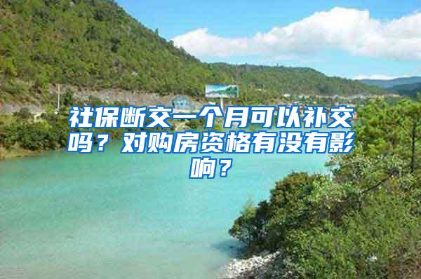 社保断交一个月可以补交吗？对购房资格有没有影响？