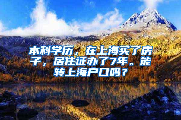 本科学历，在上海买了房子，居住证办了7年。能转上海户口吗？