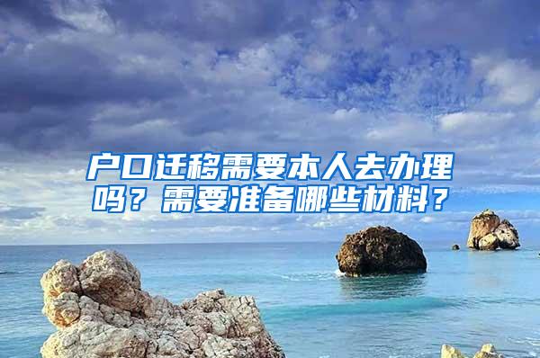 户口迁移需要本人去办理吗？需要准备哪些材料？