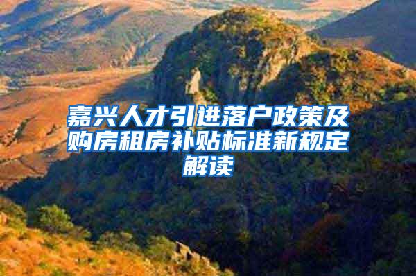 嘉兴人才引进落户政策及购房租房补贴标准新规定解读