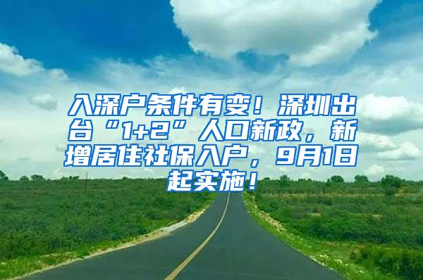 入深户条件有变！深圳出台“1+2”人口新政，新增居住社保入户，9月1日起实施！