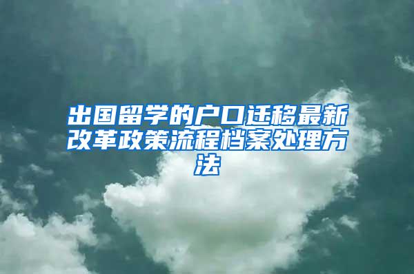 出国留学的户口迁移最新改革政策流程档案处理方法