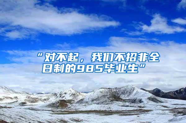 “对不起，我们不招非全日制的985毕业生”