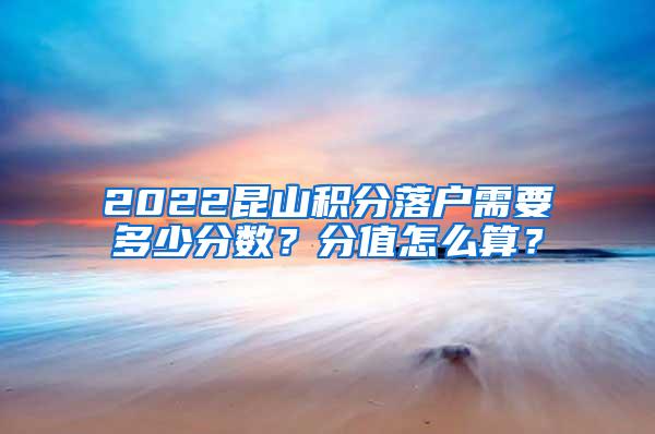 2022昆山积分落户需要多少分数？分值怎么算？