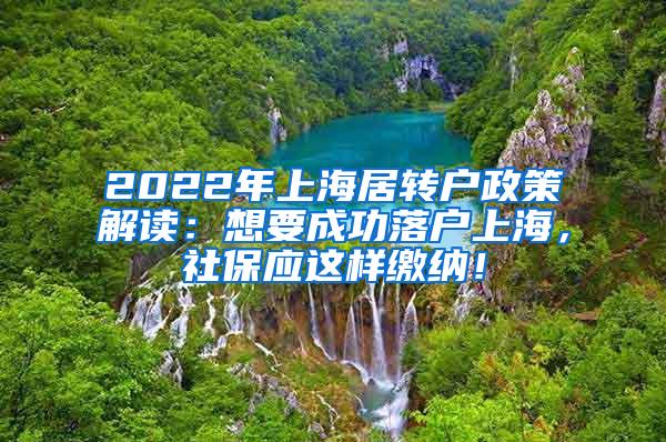 2022年上海居转户政策解读：想要成功落户上海，社保应这样缴纳！