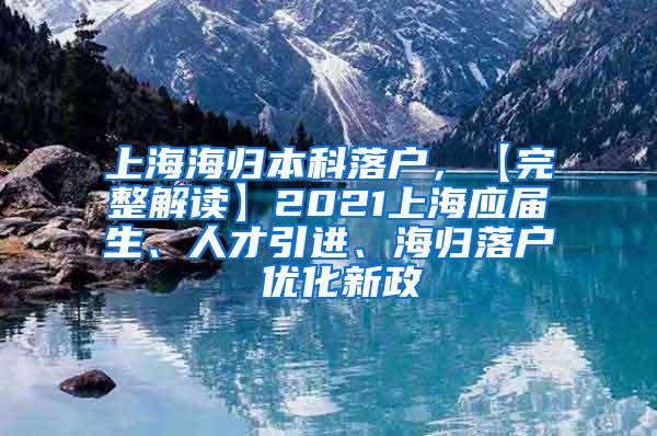 上海海归本科落户，【完整解读】2021上海应届生、人才引进、海归落户 优化新政