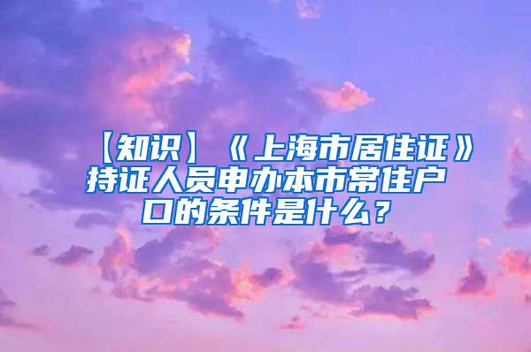 【知识】《上海市居住证》持证人员申办本市常住户口的条件是什么？