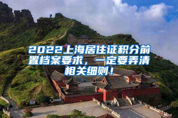 2022上海居住证积分前置档案要求，一定要弄清相关细则！