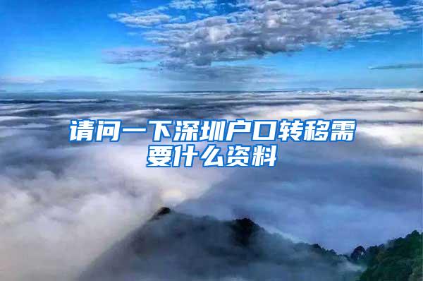 请问一下深圳户口转移需要什么资料