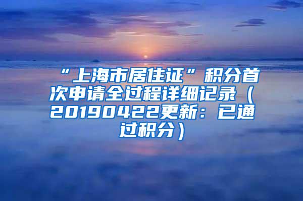 “上海市居住证”积分首次申请全过程详细记录（20190422更新：已通过积分）