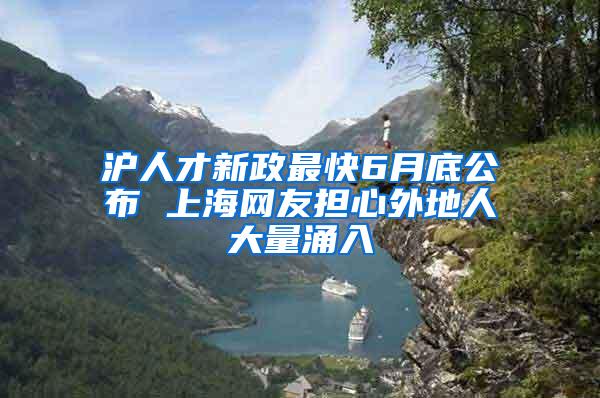 沪人才新政最快6月底公布 上海网友担心外地人大量涌入