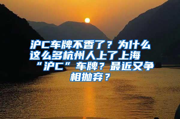 沪C车牌不香了？为什么这么多杭州人上了上海“沪C”车牌？最近又争相抛弃？