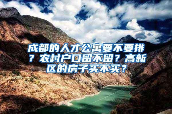 成都的人才公寓要不要排？农村户口留不留？高新区的房子买不买？