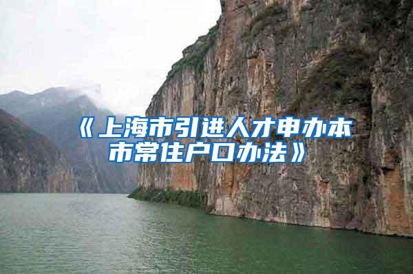 《上海市引进人才申办本市常住户口办法》