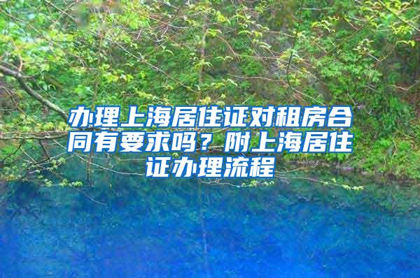 办理上海居住证对租房合同有要求吗？附上海居住证办理流程